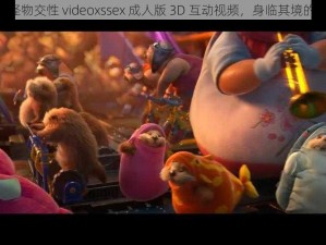 欧美 3D 怪物交性 videoxssex 成人版 3D 互动视频，身临其境的刺激体验