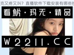 打扑克又疼又叫？直播软件下载安装有哪些技巧？