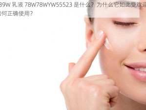 939W 乳液 78W78WYW55523 是什么？为什么它如此受欢迎？如何正确使用？