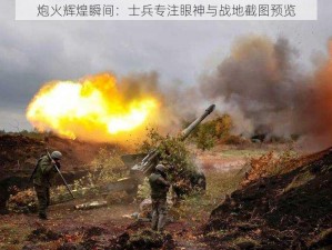 炮火辉煌瞬间：士兵专注眼神与战地截图预览