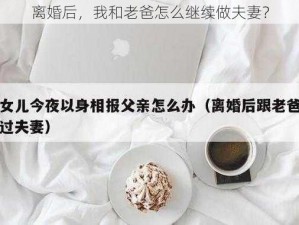 离婚后，我和老爸怎么继续做夫妻？