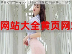 黄金网站软件 app 大全视频，你真的知道在哪里下载吗？