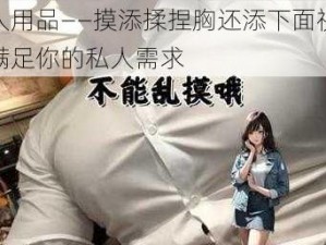 成人用品——摸添揉捏胸还添下面视频，满足你的私人需求