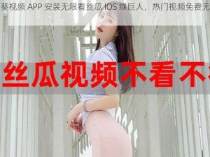 向日葵视频 APP 安装无限看丝瓜 IOS 绿巨人，热门视频免费无限畅享