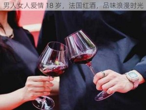 男人女人爱情 18 岁，法国红酒，品味浪漫时光