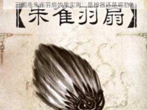 三国杀朱雀羽扇效果实测：是神器还是鸡肋？