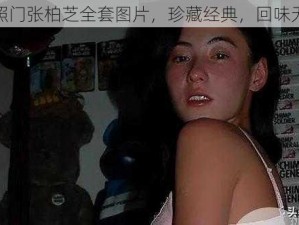 艳照门张柏芝全套图片，珍藏经典，回味无穷