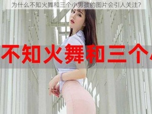 为什么不知火舞和三个小男孩的图片会引人关注？