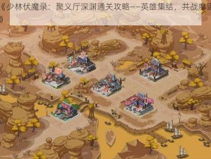 《少林伏魔录：聚义厅深渊通关攻略——英雄集结，共战魔道》