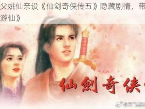 仙剑之父姚仙亲设《仙剑奇侠传五》隐藏剧情，带你梦回《回梦游仙》