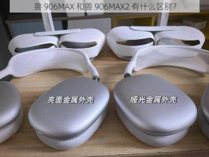 兽 906MAX 和兽 906MAX2 有什么区别？