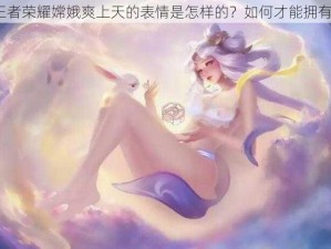 王者荣耀嫦娥爽上天的表情是怎样的？如何才能拥有？