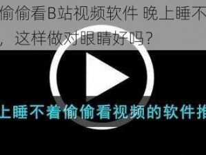 晚上睡不着偷偷看B站视频软件 晚上睡不着偷偷看 B 站视频软件，这样做对眼睛好吗？