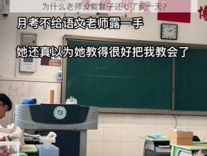 为什么老师没戴套子还 c 了我一天？