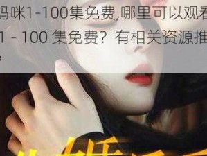 飒爽妈咪1-100集免费,哪里可以观看飒爽妈咪 1 - 100 集免费？有相关资源推荐吗？