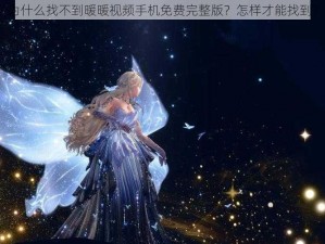 为什么找不到暖暖视频手机免费完整版？怎样才能找到？