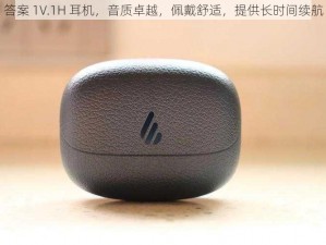 答案 1V.1H 耳机，音质卓越，佩戴舒适，提供长时间续航