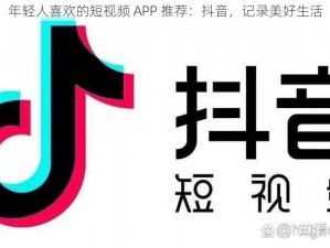 年轻人喜欢的短视频 APP 推荐：抖音，记录美好生活