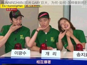 RUNNINGMAN 欧洲 GARY 巨大，为何-如何-怎样做到的？