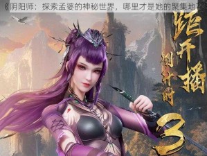 《阴阳师：探索孟婆的神秘世界，哪里才是她的聚集地？》