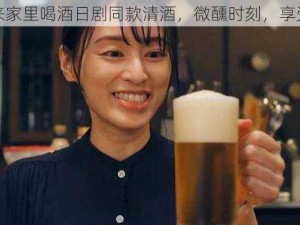 部长来家里喝酒日剧同款清酒，微醺时刻，享受生活