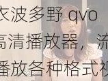 结衣波多野 qvod 高清播放器，流畅播放各种格式视频，带给你极致体验