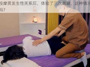 与按摩男发生性关系后，体验了三次高潮，这种情况正常吗？