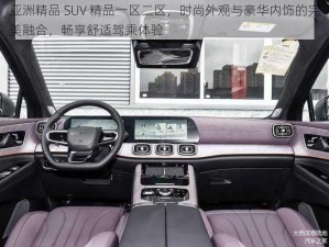 亚洲精品 SUV 精品一区二区，时尚外观与豪华内饰的完美融合，畅享舒适驾乘体验