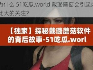 为什么 51吃瓜.world 戴璐蘑菇会引起如此大的关注？