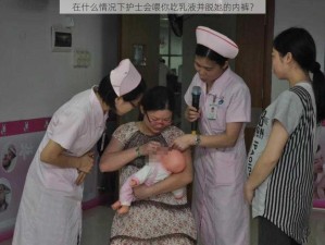 在什么情况下护士会喂你吃乳液并脱她的内裤？