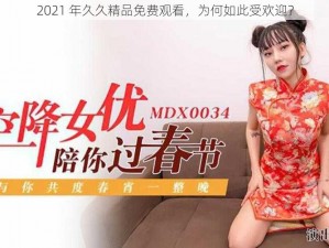 2021 年久久精品免费观看，为何如此受欢迎？