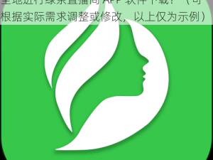 绿茶直播间APP软件下载-如何在正规渠道安全地进行绿茶直播间 APP 软件下载？（可根据实际需求调整或修改，以上仅为示例）