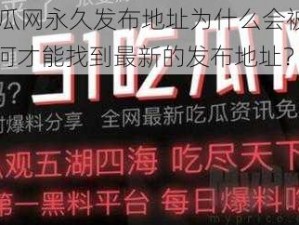 51吃瓜网永久发布地址为什么会被更改？如何才能找到最新的发布地址？