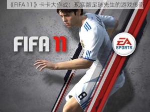 《FIFA 11》卡卡大作战：现实版足球先生的游戏传奇