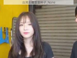 台湾主播萱萱种子_None