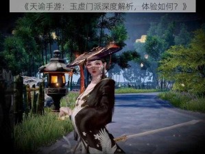 《天谕手游：玉虚门派深度解析，体验如何？》