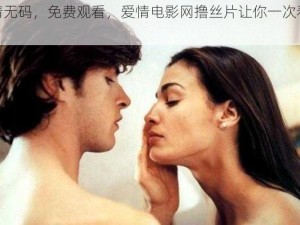 高清无码，免费观看，爱情电影网撸丝片让你一次看个够