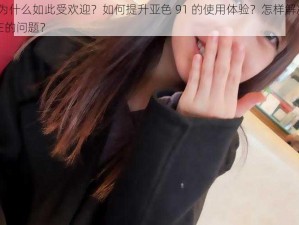 亚色 91 为什么如此受欢迎？如何提升亚色 91 的使用体验？怎样解决亚色 91 可能存在的问题？