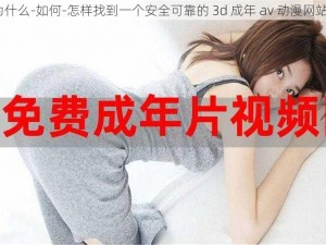 为什么-如何-怎样找到一个安全可靠的 3d 成年 av 动漫网站？