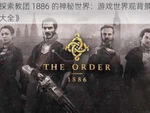 《探索教团 1886 的神秘世界：游戏世界观背景资料大全》