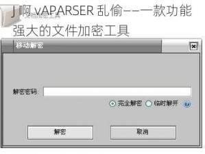 J 啊 vAPARSER 乱偷——一款功能强大的文件加密工具