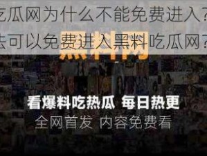 黑料吃瓜网为什么不能免费进入？有什么办法可以免费进入黑料吃瓜网？