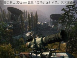 《精英：幽灵战士 3Steam 正版卡启动页面？别急，试试这些解决办法》