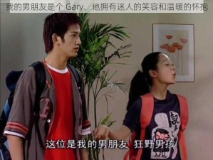 我的男朋友是个 Gary，他拥有迷人的笑容和温暖的怀抱