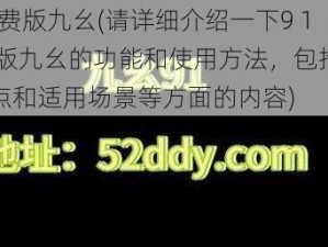 9 1免费版九幺(请详细介绍一下9 1 免费版九幺的功能和使用方法，包括其主要特点和适用场景等方面的内容)