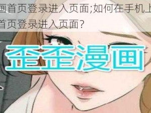 歪歪漫画首页登录进入页面;如何在手机上找到歪歪漫画首页登录进入页面？