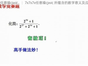 7x7x7x任意噪cjwic、：7x7x7x任意噪cjwic 所蕴含的数学意义及应用探讨