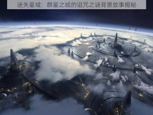 迷失星域：群星之城的诅咒之谜背景故事揭秘