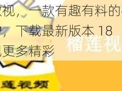 榴莲微视，一款有趣有料的视频社交 APP，下载最新版本 18，发现更多精彩