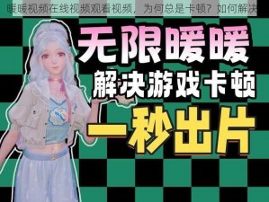 暖暖视频在线视频观看视频，为何总是卡顿？如何解决？